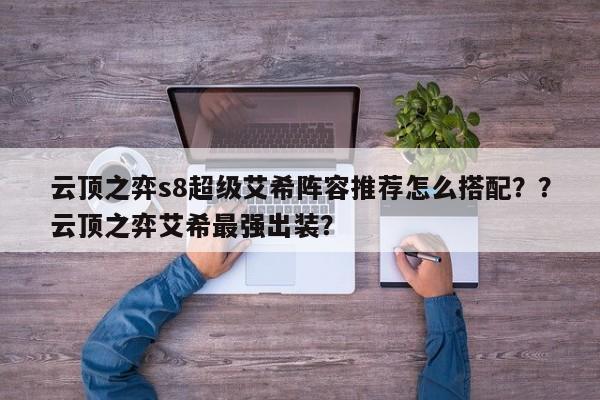云顶之弈s8超级艾希阵容推荐怎么搭配？？云顶之弈艾希最强出装？