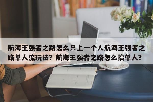 航海王强者之路怎么只上一个人航海王强者之路单人流玩法？航海王强者之路怎么搞单人？