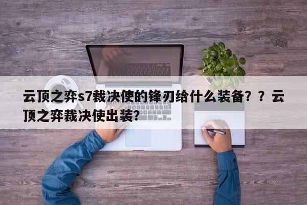 云顶之弈s7裁决使的锋刃给什么装备？？云顶之弈裁决使出装？