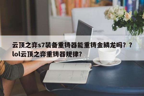 云顶之弈s7装备重铸器能重铸金鳞龙吗？？lol云顶之弈重铸器规律？