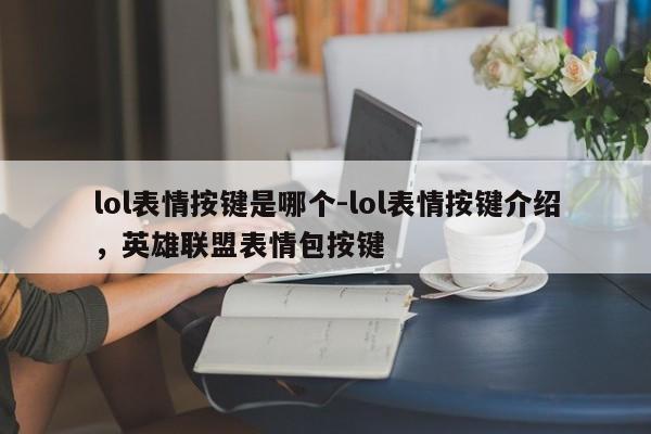 lol表情按键是哪个-lol表情按键介绍，英雄联盟表情包按键