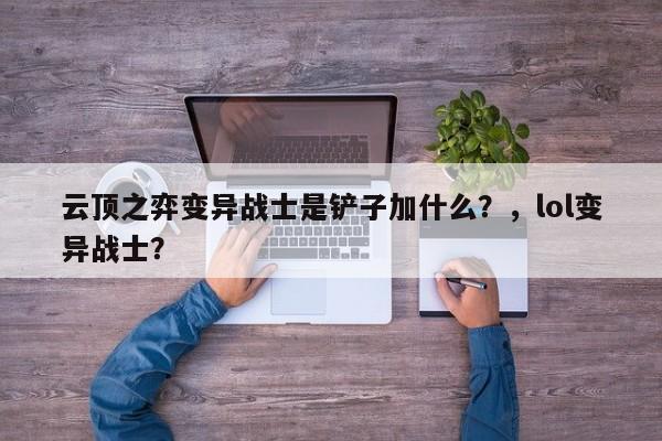 云顶之弈变异战士是铲子加什么？，lol变异战士？