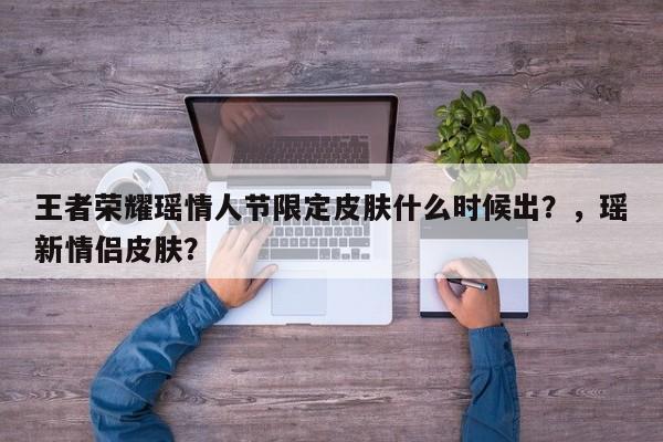 王者荣耀瑶情人节限定皮肤什么时候出？，瑶新情侣皮肤？
