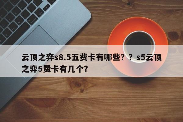 云顶之弈s8.5五费卡有哪些？？s5云顶之弈5费卡有几个？