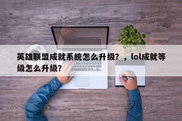 英雄联盟成就系统怎么升级？，lol成就等级怎么升级？