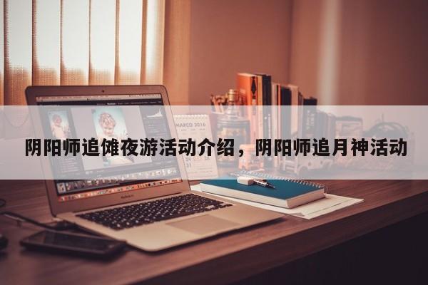 阴阳师追傩夜游活动介绍，阴阳师追月神活动