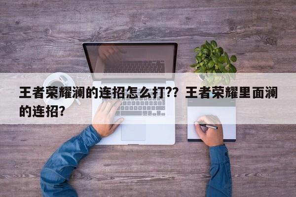王者荣耀澜的连招怎么打?？王者荣耀里面澜的连招？