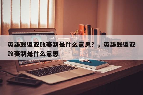 英雄联盟双败赛制是什么意思？，英雄联盟双败赛制是什么意思