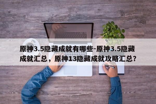原神3.5隐藏成就有哪些-原神3.5隐藏成就汇总，原神13隐藏成就攻略汇总？