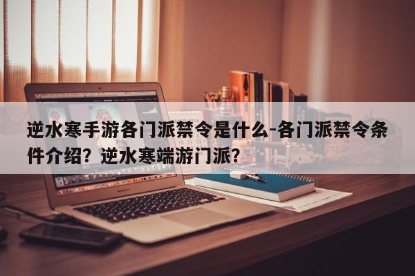 逆水寒手游各门派禁令是什么-各门派禁令条件介绍？逆水寒端游门派？