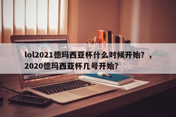 lol2021德玛西亚杯什么时候开始？，2020德玛西亚杯几号开始？