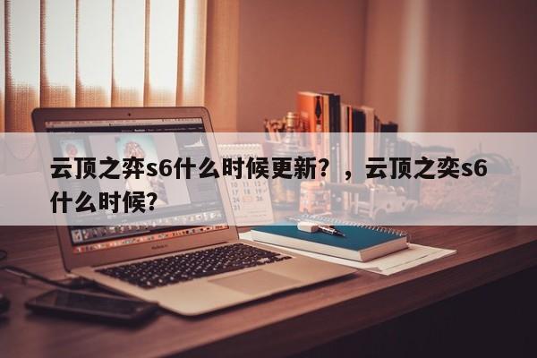云顶之弈s6什么时候更新？，云顶之奕s6什么时候？