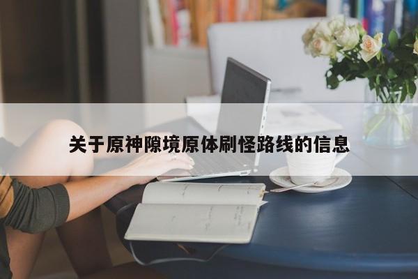 关于原神隙境原体刷怪路线的信息
