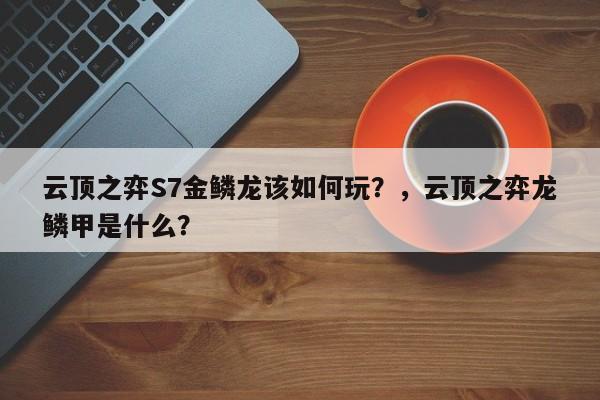 云顶之弈S7金鳞龙该如何玩？，云顶之弈龙鳞甲是什么？