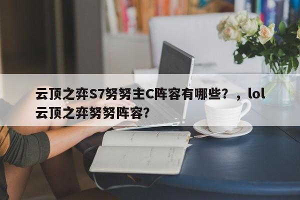 云顶之弈S7努努主C阵容有哪些？，lol云顶之弈努努阵容？