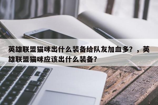 英雄联盟猫咪出什么装备给队友加血多？，英雄联盟猫咪应该出什么装备？