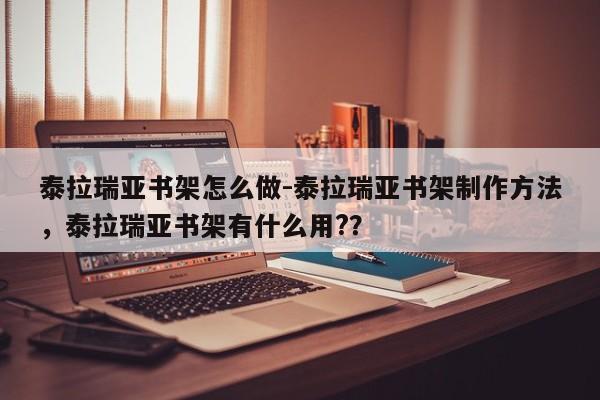 泰拉瑞亚书架怎么做-泰拉瑞亚书架制作方法，泰拉瑞亚书架有什么用?？