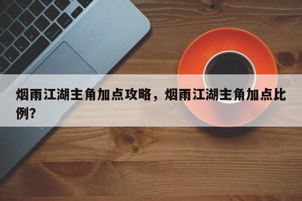 烟雨江湖主角加点攻略，烟雨江湖主角加点比例？