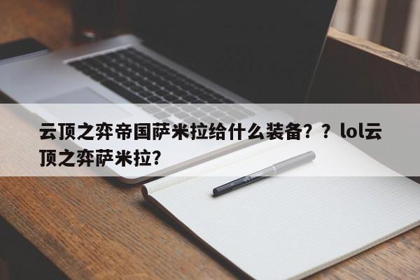 云顶之弈帝国萨米拉给什么装备？？lol云顶之弈萨米拉？
