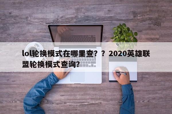 lol轮换模式在哪里查？？2020英雄联盟轮换模式查询？