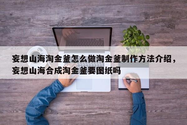 妄想山海淘金釜怎么做淘金釜制作方法介绍，妄想山海合成淘金釜要图纸吗