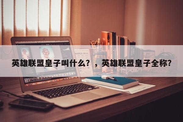 英雄联盟皇子叫什么？，英雄联盟皇子全称？