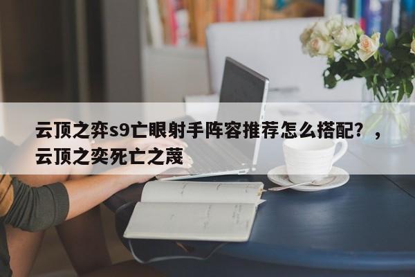 云顶之弈s9亡眼射手阵容推荐怎么搭配？，云顶之奕死亡之蔑