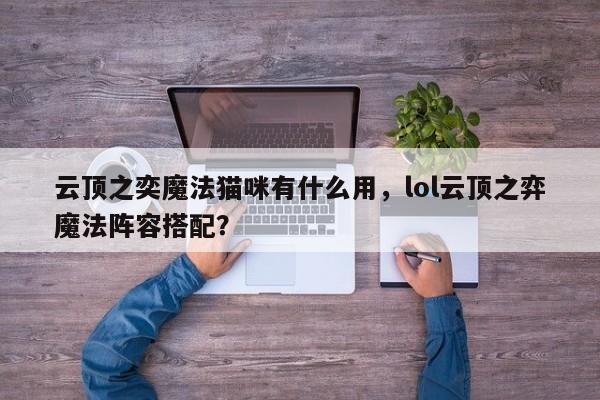 云顶之奕魔法猫咪有什么用，lol云顶之弈魔法阵容搭配？