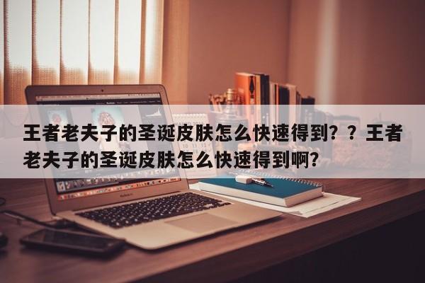 王者老夫子的圣诞皮肤怎么快速得到？？王者老夫子的圣诞皮肤怎么快速得到啊？