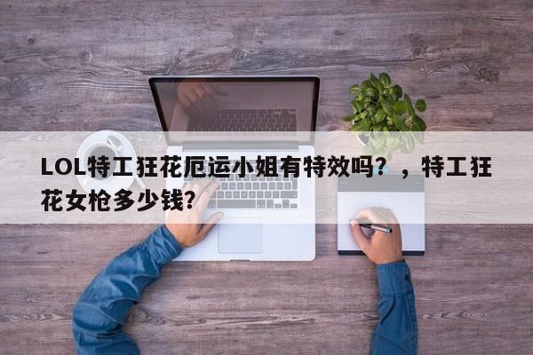 LOL特工狂花厄运小姐有特效吗？，特工狂花女枪多少钱？