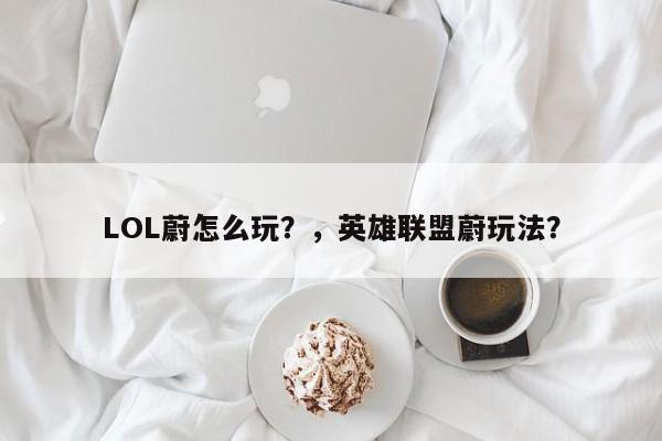 LOL蔚怎么玩？，英雄联盟蔚玩法？