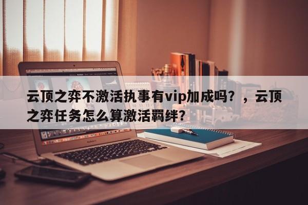 云顶之弈不激活执事有vip加成吗？，云顶之弈任务怎么算激活羁绊？
