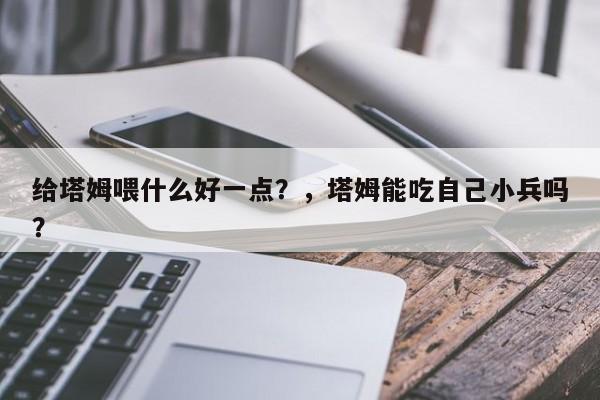 给塔姆喂什么好一点？，塔姆能吃自己小兵吗？