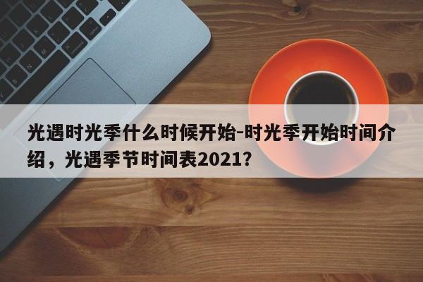 光遇时光季什么时候开始-时光季开始时间介绍，光遇季节时间表2021？