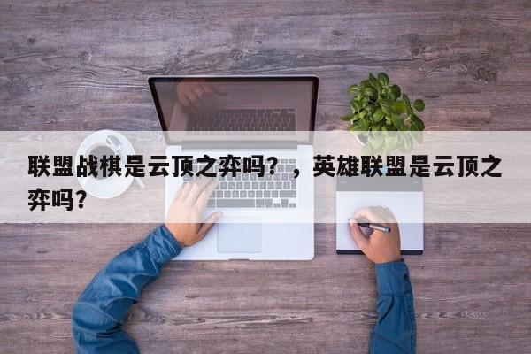 联盟战棋是云顶之弈吗？，英雄联盟是云顶之弈吗？