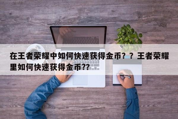 在王者荣耀中如何快速获得金币？？王者荣耀里如何快速获得金币?？