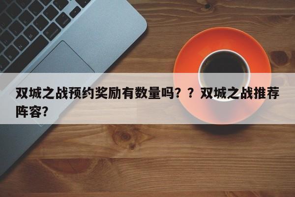 双城之战预约奖励有数量吗？？双城之战推荐阵容？