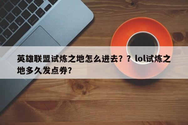 英雄联盟试炼之地怎么进去？？lol试炼之地多久发点券？