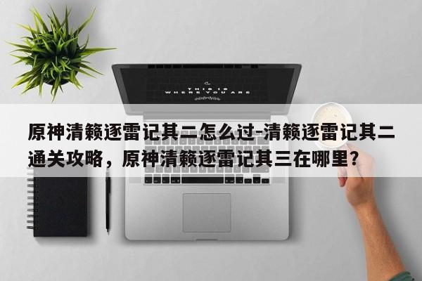原神清籁逐雷记其二怎么过-清籁逐雷记其二通关攻略，原神清籁逐雷记其三在哪里？