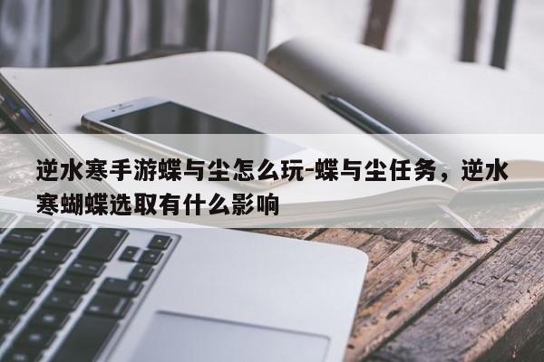 逆水寒手游蝶与尘怎么玩-蝶与尘任务，逆水寒蝴蝶选取有什么影响