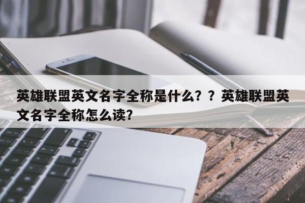 英雄联盟英文名字全称是什么？？英雄联盟英文名字全称怎么读？