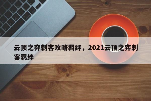 云顶之弈刺客攻略羁绊，2021云顶之弈刺客羁绊