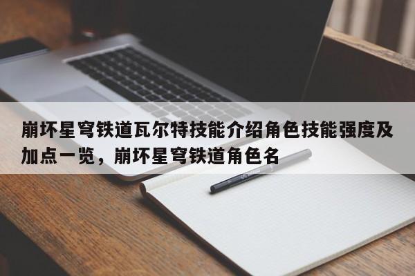 崩坏星穹铁道瓦尔特技能介绍角色技能强度及加点一览，崩坏星穹铁道角色名