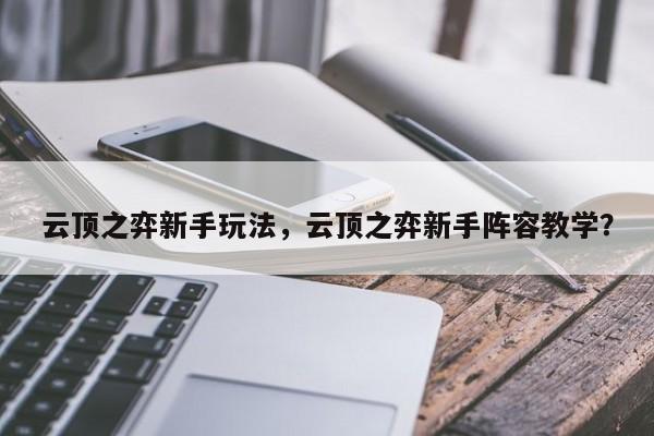 云顶之弈新手玩法，云顶之弈新手阵容教学？