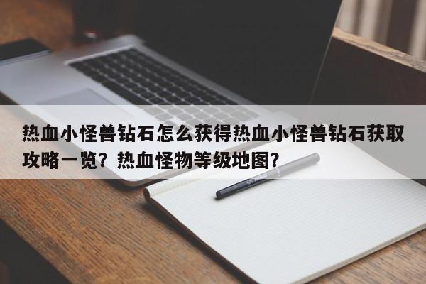 热血小怪兽钻石怎么获得热血小怪兽钻石获取攻略一览？热血怪物等级地图？