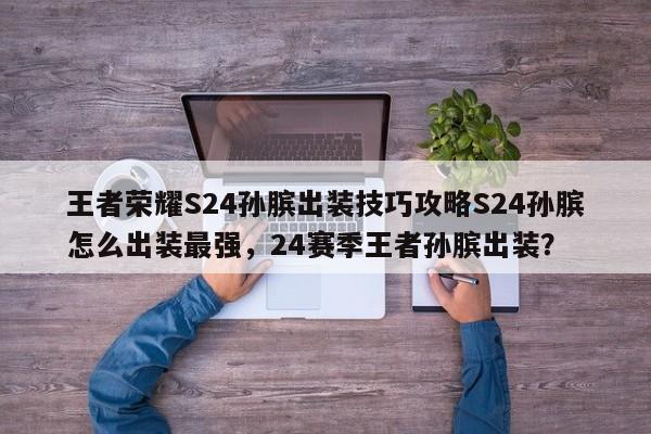 王者荣耀S24孙膑出装技巧攻略S24孙膑怎么出装最强，24赛季王者孙膑出装？