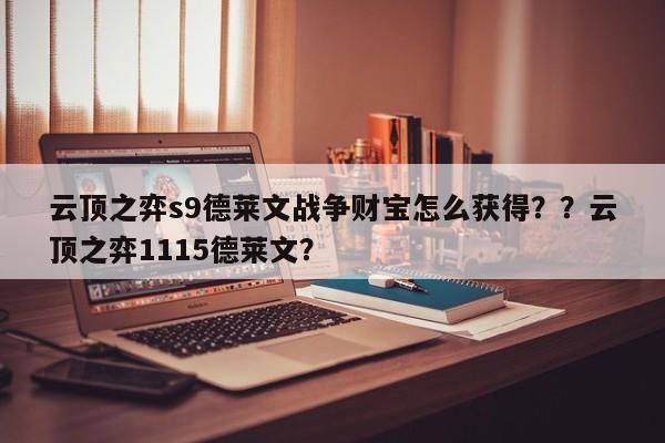 云顶之弈s9德莱文战争财宝怎么获得？？云顶之弈1115德莱文？