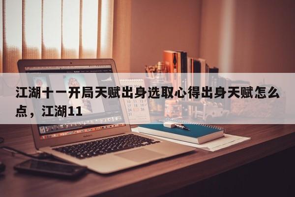 江湖十一开局天赋出身选取心得出身天赋怎么点，江湖11