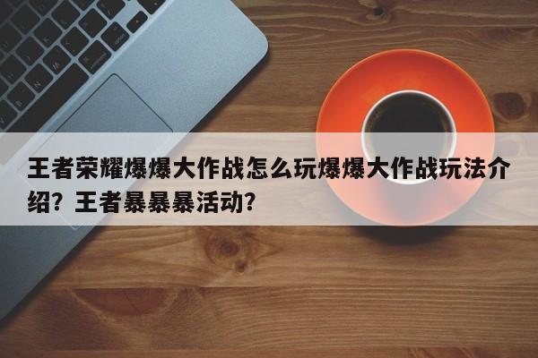 王者荣耀爆爆大作战怎么玩爆爆大作战玩法介绍？王者暴暴暴活动？