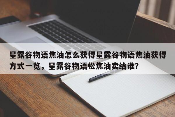 星露谷物语焦油怎么获得星露谷物语焦油获得方式一览，星露谷物语松焦油卖给谁？